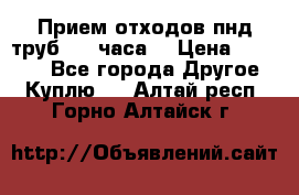 Прием отходов пнд труб. 24 часа! › Цена ­ 50 000 - Все города Другое » Куплю   . Алтай респ.,Горно-Алтайск г.